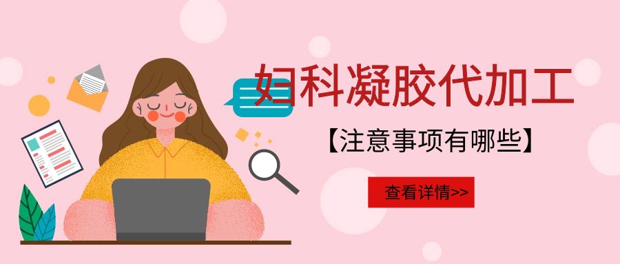 婦科凝膠代加工需要注意的事項(xiàng)有哪些？(圖1)